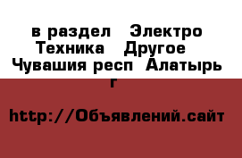  в раздел : Электро-Техника » Другое . Чувашия респ.,Алатырь г.